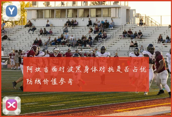 阿坎吉面对波黑身体对抗是否占优防线价值参考