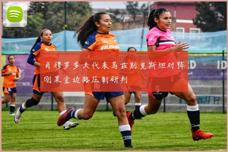 肖穆罗多夫代表乌兹别克斯坦对阵刚果金边路压制研判